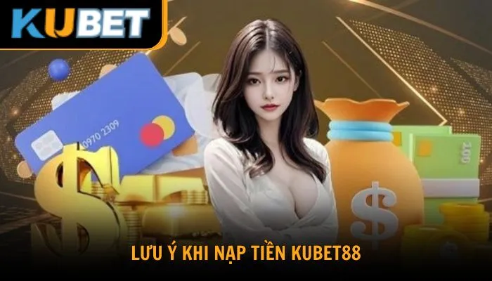 Một số lưu ý khi thao tác nạp tiền kubet88